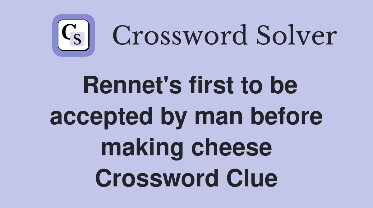 first to be accepted by man before making cheese Crossword